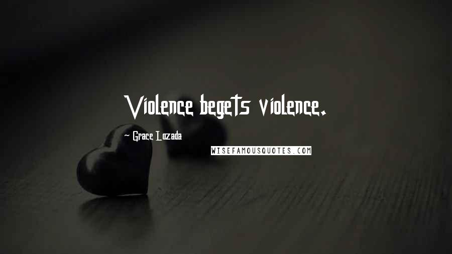 Grace Lozada Quotes: Violence begets violence.