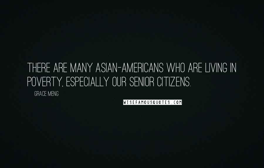 Grace Meng Quotes: There are many Asian-Americans who are living in poverty, especially our senior citizens.