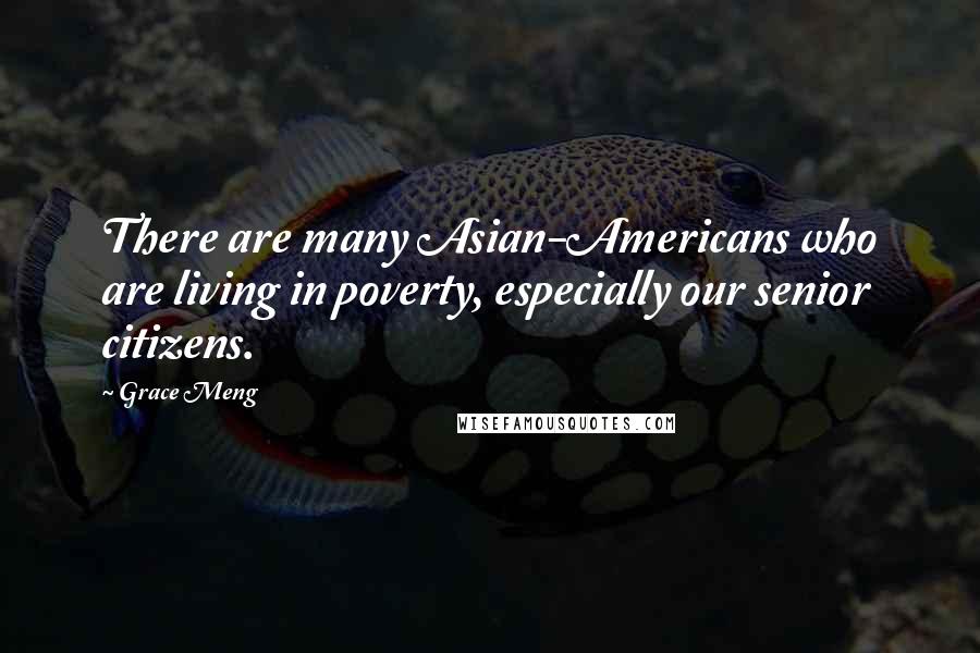 Grace Meng Quotes: There are many Asian-Americans who are living in poverty, especially our senior citizens.