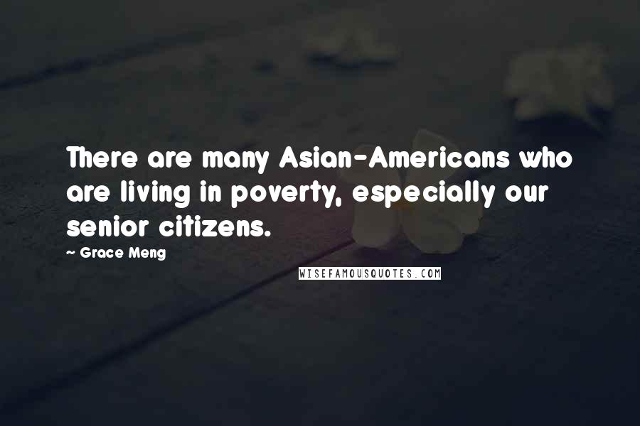 Grace Meng Quotes: There are many Asian-Americans who are living in poverty, especially our senior citizens.