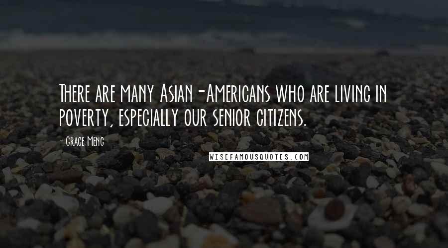 Grace Meng Quotes: There are many Asian-Americans who are living in poverty, especially our senior citizens.