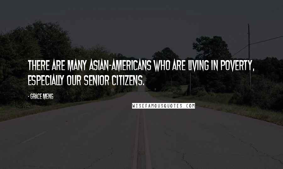 Grace Meng Quotes: There are many Asian-Americans who are living in poverty, especially our senior citizens.