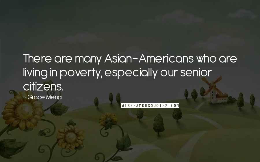 Grace Meng Quotes: There are many Asian-Americans who are living in poverty, especially our senior citizens.
