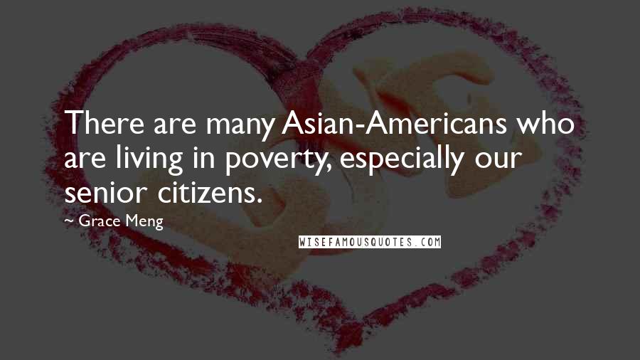 Grace Meng Quotes: There are many Asian-Americans who are living in poverty, especially our senior citizens.