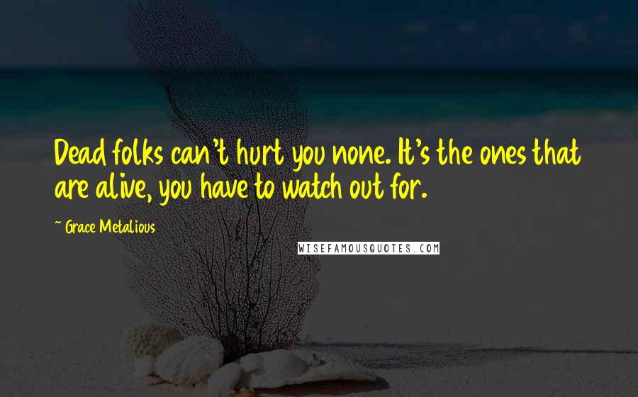Grace Metalious Quotes: Dead folks can't hurt you none. It's the ones that are alive, you have to watch out for.