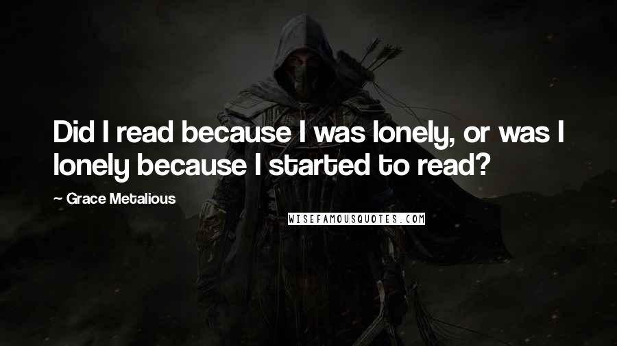 Grace Metalious Quotes: Did I read because I was lonely, or was I lonely because I started to read?