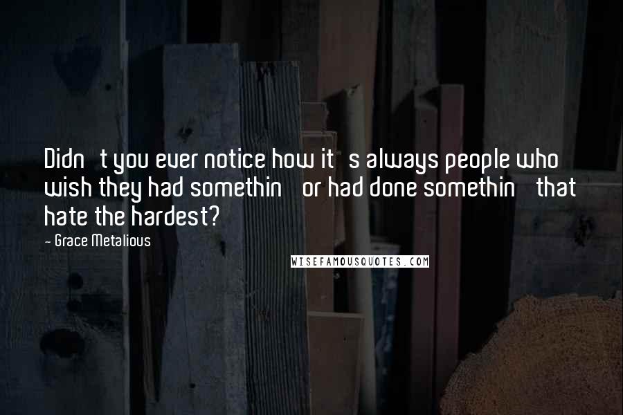 Grace Metalious Quotes: Didn't you ever notice how it's always people who wish they had somethin' or had done somethin' that hate the hardest?