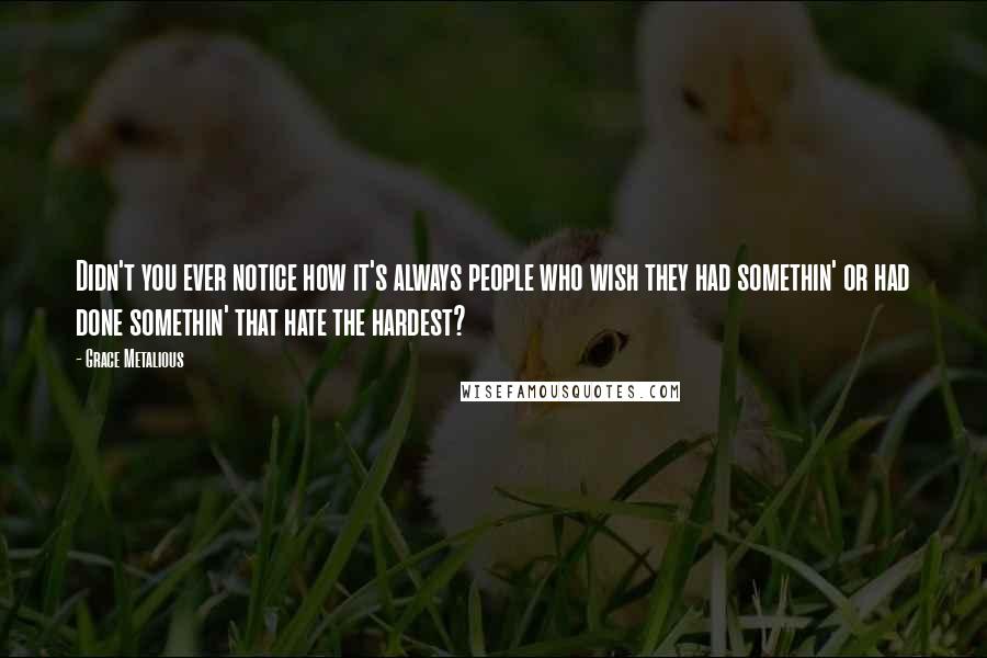 Grace Metalious Quotes: Didn't you ever notice how it's always people who wish they had somethin' or had done somethin' that hate the hardest?