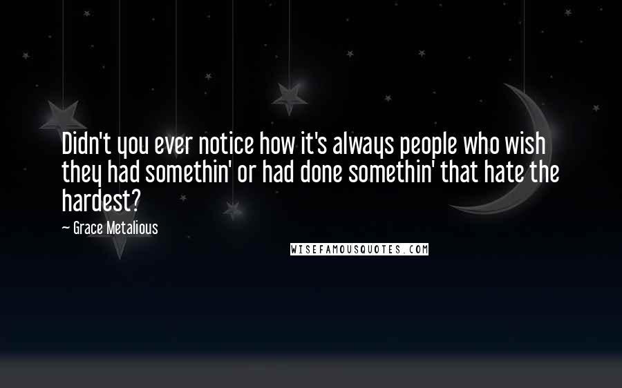 Grace Metalious Quotes: Didn't you ever notice how it's always people who wish they had somethin' or had done somethin' that hate the hardest?