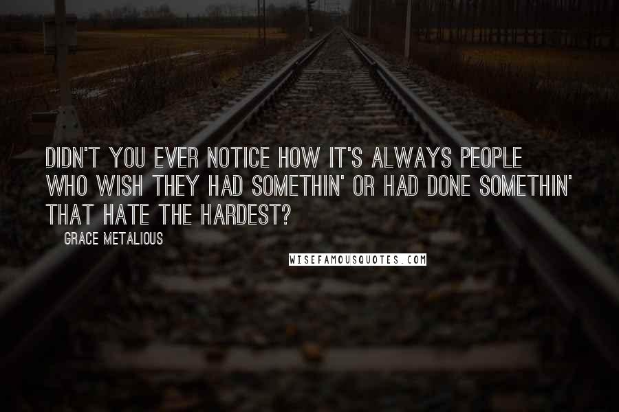 Grace Metalious Quotes: Didn't you ever notice how it's always people who wish they had somethin' or had done somethin' that hate the hardest?