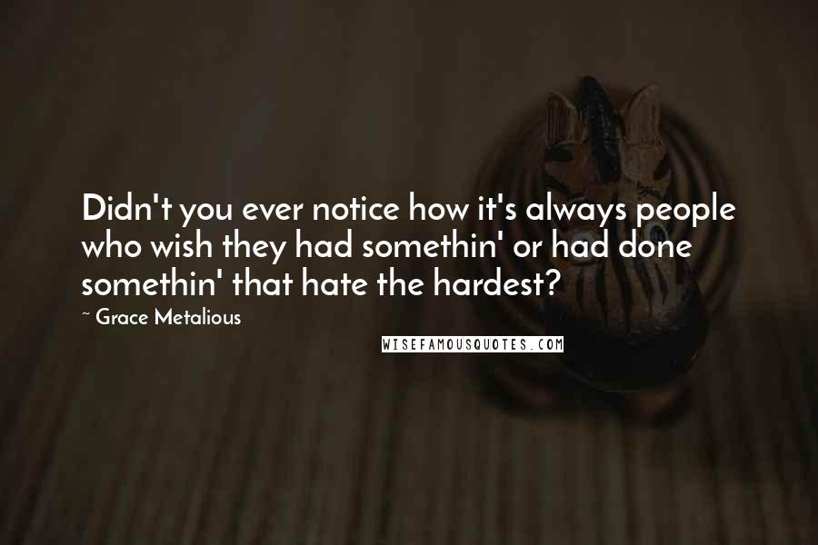 Grace Metalious Quotes: Didn't you ever notice how it's always people who wish they had somethin' or had done somethin' that hate the hardest?