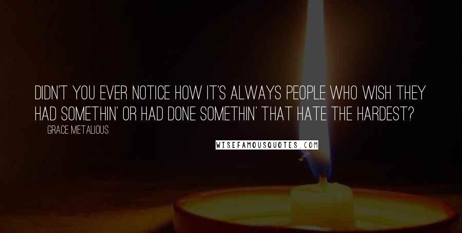 Grace Metalious Quotes: Didn't you ever notice how it's always people who wish they had somethin' or had done somethin' that hate the hardest?