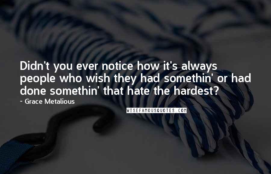 Grace Metalious Quotes: Didn't you ever notice how it's always people who wish they had somethin' or had done somethin' that hate the hardest?