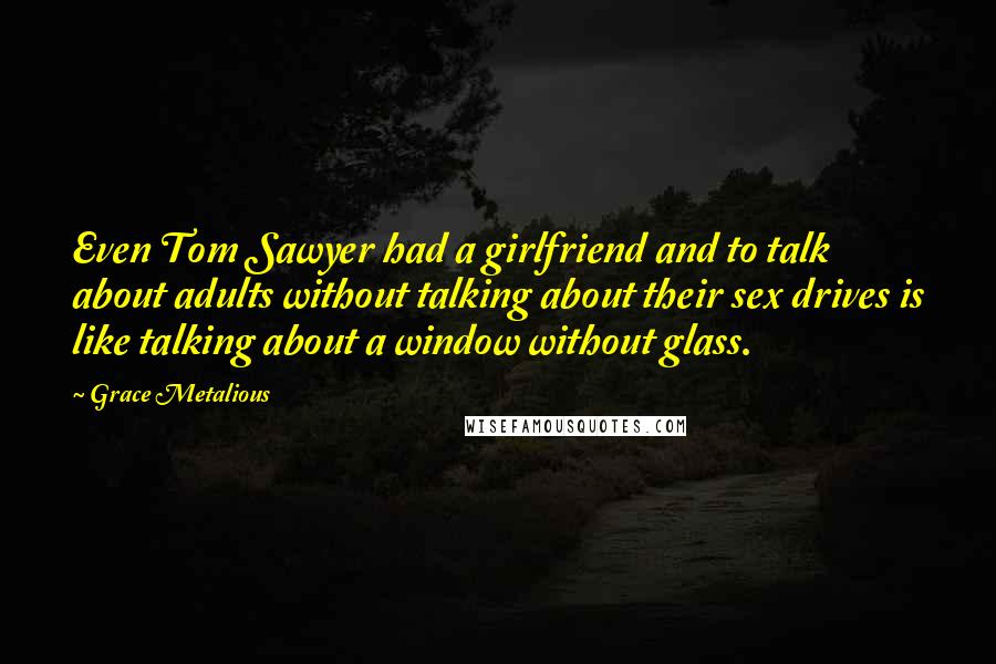 Grace Metalious Quotes: Even Tom Sawyer had a girlfriend and to talk about adults without talking about their sex drives is like talking about a window without glass.