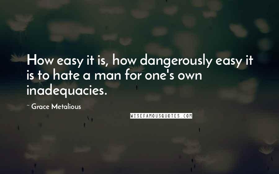 Grace Metalious Quotes: How easy it is, how dangerously easy it is to hate a man for one's own inadequacies.