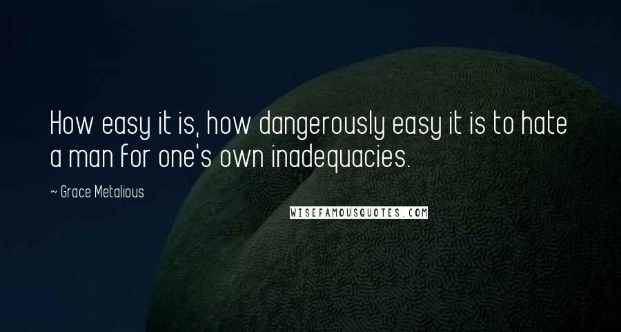 Grace Metalious Quotes: How easy it is, how dangerously easy it is to hate a man for one's own inadequacies.