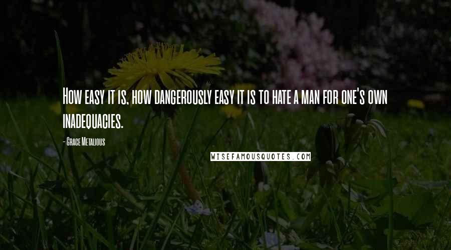 Grace Metalious Quotes: How easy it is, how dangerously easy it is to hate a man for one's own inadequacies.