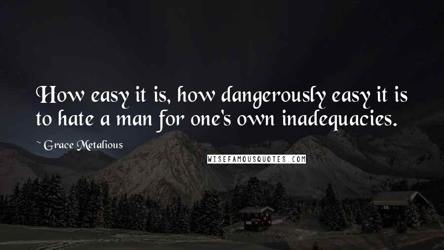 Grace Metalious Quotes: How easy it is, how dangerously easy it is to hate a man for one's own inadequacies.