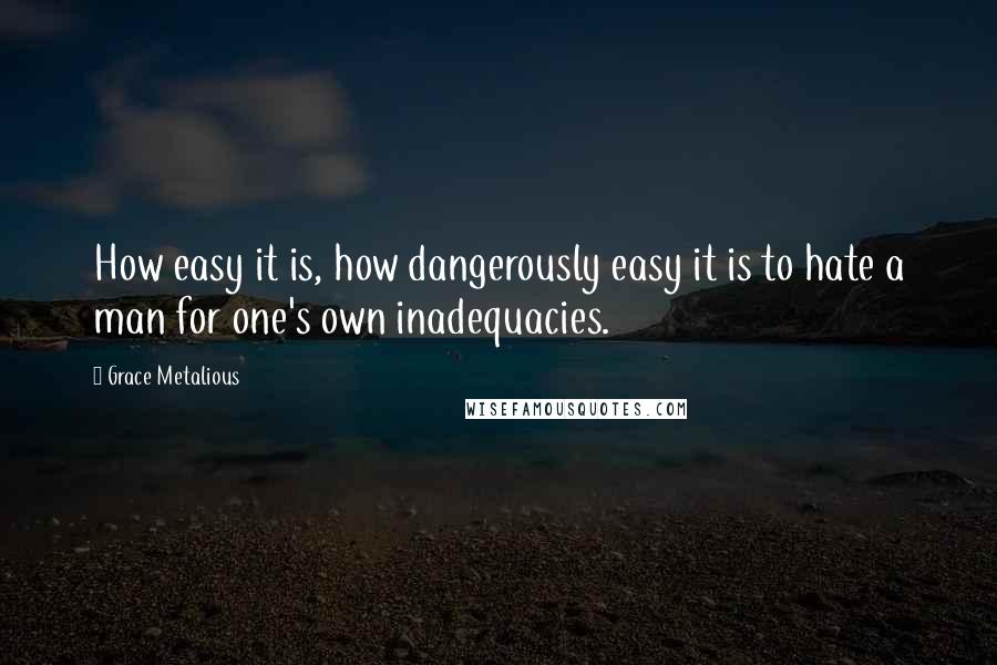 Grace Metalious Quotes: How easy it is, how dangerously easy it is to hate a man for one's own inadequacies.