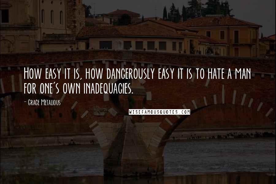 Grace Metalious Quotes: How easy it is, how dangerously easy it is to hate a man for one's own inadequacies.