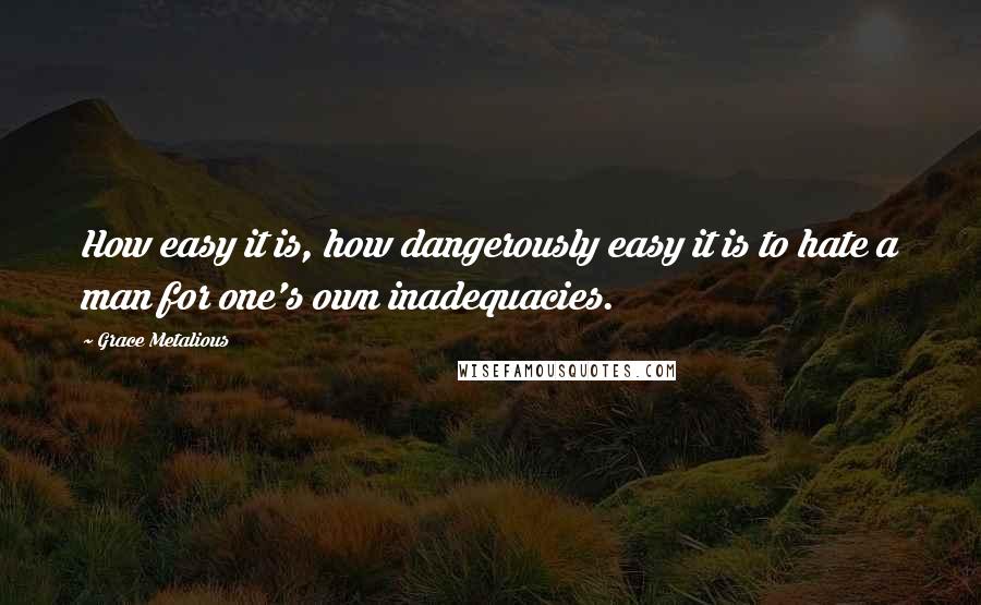 Grace Metalious Quotes: How easy it is, how dangerously easy it is to hate a man for one's own inadequacies.