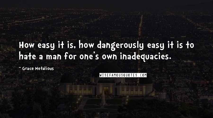 Grace Metalious Quotes: How easy it is, how dangerously easy it is to hate a man for one's own inadequacies.