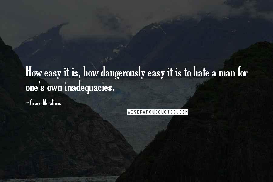 Grace Metalious Quotes: How easy it is, how dangerously easy it is to hate a man for one's own inadequacies.