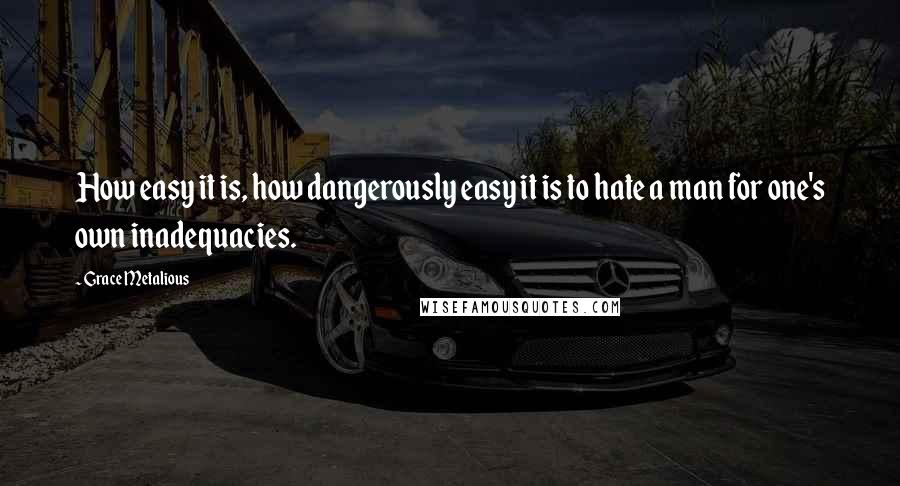 Grace Metalious Quotes: How easy it is, how dangerously easy it is to hate a man for one's own inadequacies.