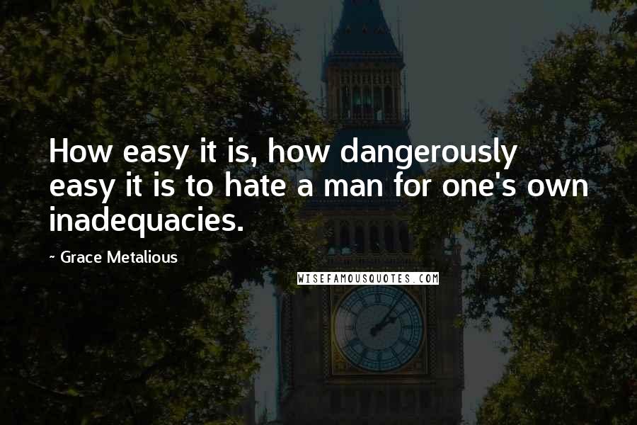 Grace Metalious Quotes: How easy it is, how dangerously easy it is to hate a man for one's own inadequacies.
