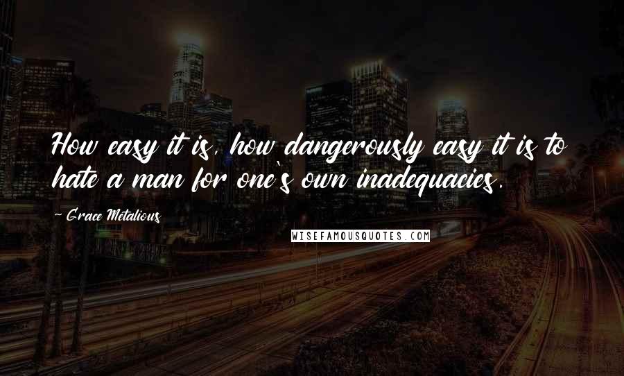 Grace Metalious Quotes: How easy it is, how dangerously easy it is to hate a man for one's own inadequacies.