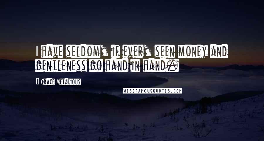 Grace Metalious Quotes: I have seldom, if ever, seen money and gentleness go hand in hand.