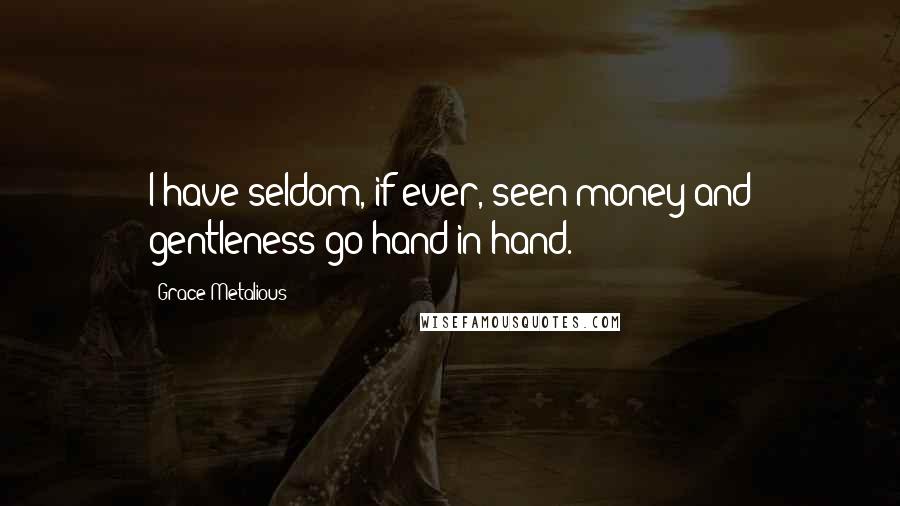 Grace Metalious Quotes: I have seldom, if ever, seen money and gentleness go hand in hand.