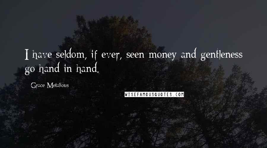 Grace Metalious Quotes: I have seldom, if ever, seen money and gentleness go hand in hand.