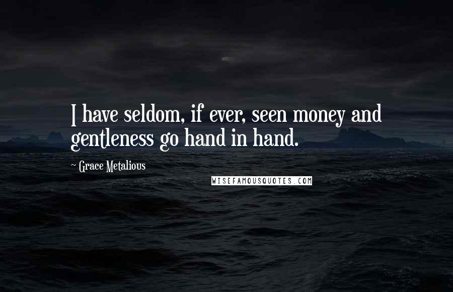 Grace Metalious Quotes: I have seldom, if ever, seen money and gentleness go hand in hand.