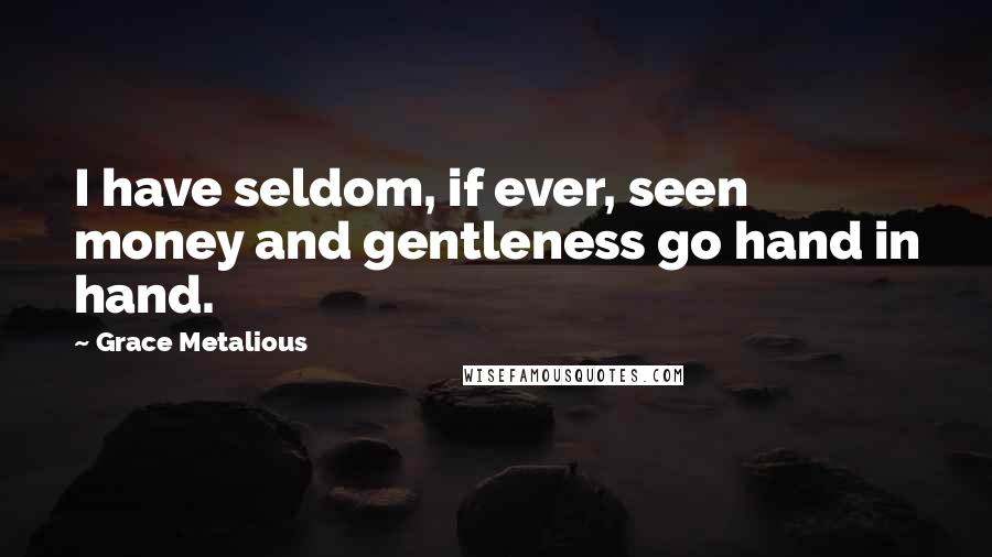 Grace Metalious Quotes: I have seldom, if ever, seen money and gentleness go hand in hand.