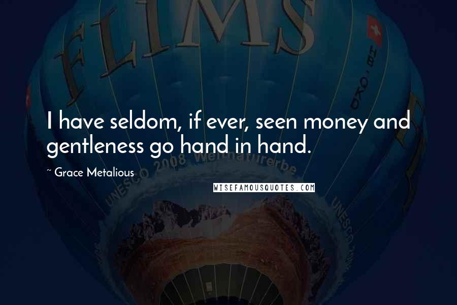 Grace Metalious Quotes: I have seldom, if ever, seen money and gentleness go hand in hand.