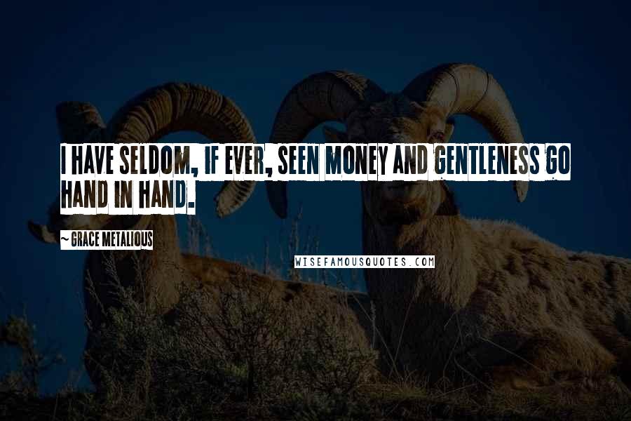 Grace Metalious Quotes: I have seldom, if ever, seen money and gentleness go hand in hand.