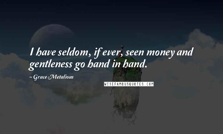 Grace Metalious Quotes: I have seldom, if ever, seen money and gentleness go hand in hand.