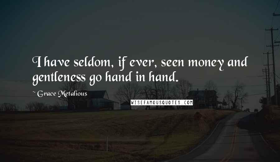 Grace Metalious Quotes: I have seldom, if ever, seen money and gentleness go hand in hand.