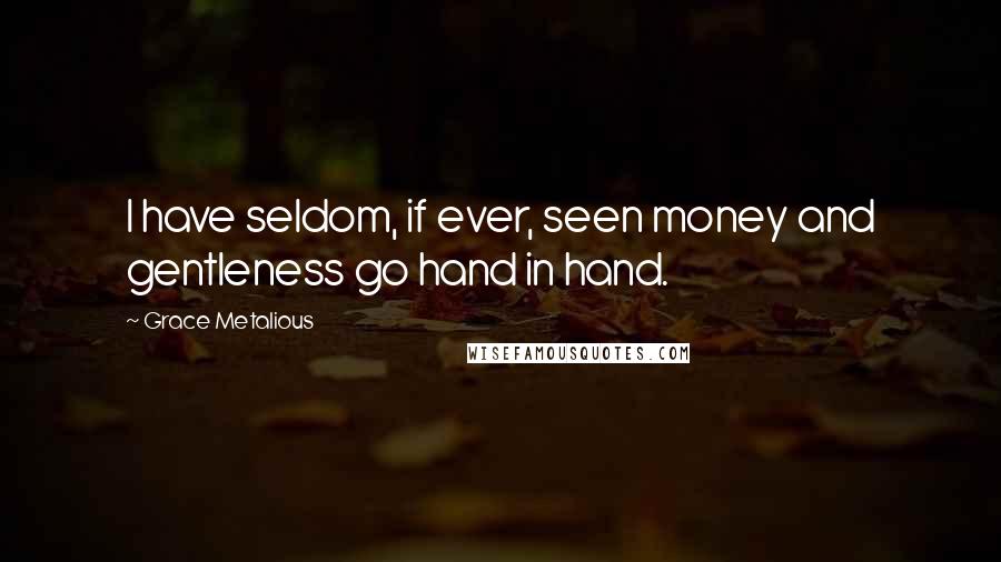 Grace Metalious Quotes: I have seldom, if ever, seen money and gentleness go hand in hand.