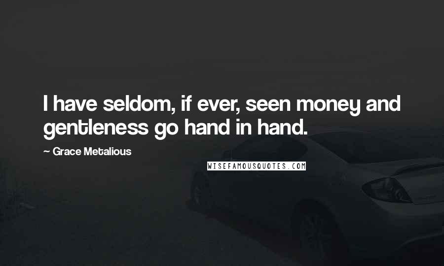 Grace Metalious Quotes: I have seldom, if ever, seen money and gentleness go hand in hand.