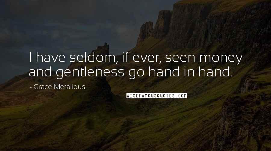 Grace Metalious Quotes: I have seldom, if ever, seen money and gentleness go hand in hand.