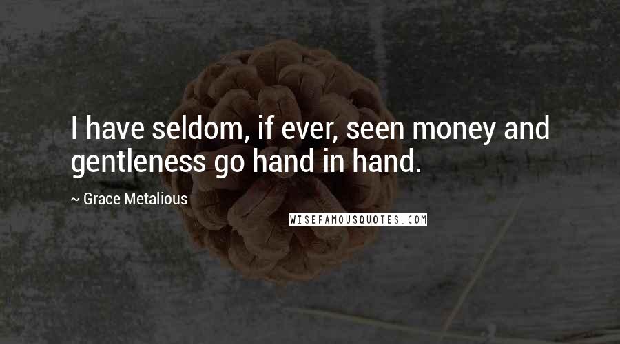 Grace Metalious Quotes: I have seldom, if ever, seen money and gentleness go hand in hand.