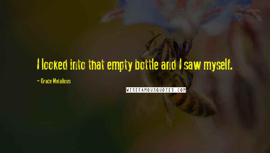 Grace Metalious Quotes: I looked into that empty bottle and I saw myself.