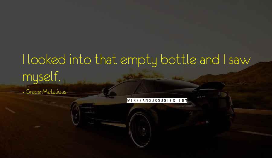 Grace Metalious Quotes: I looked into that empty bottle and I saw myself.