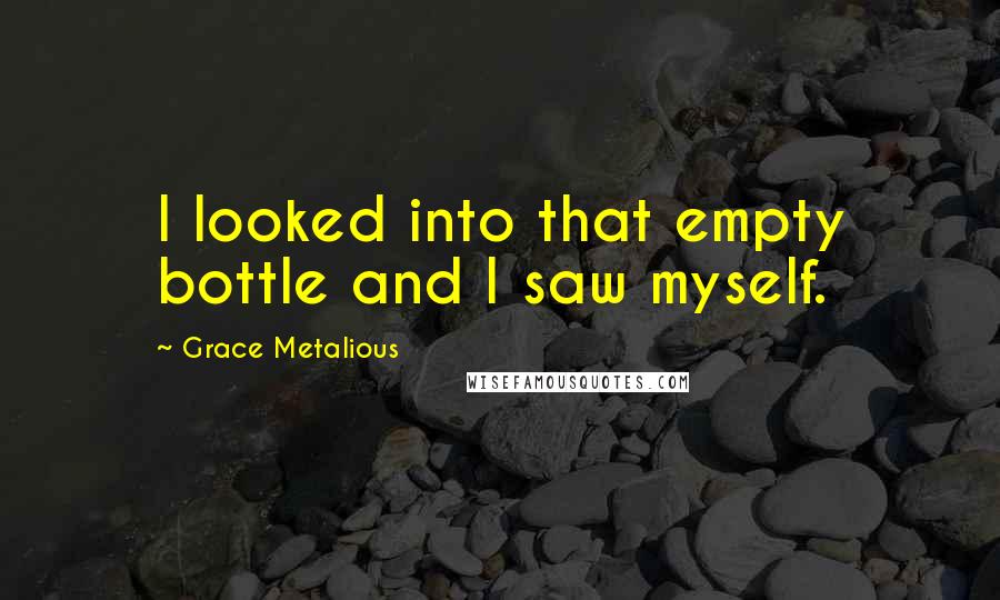 Grace Metalious Quotes: I looked into that empty bottle and I saw myself.