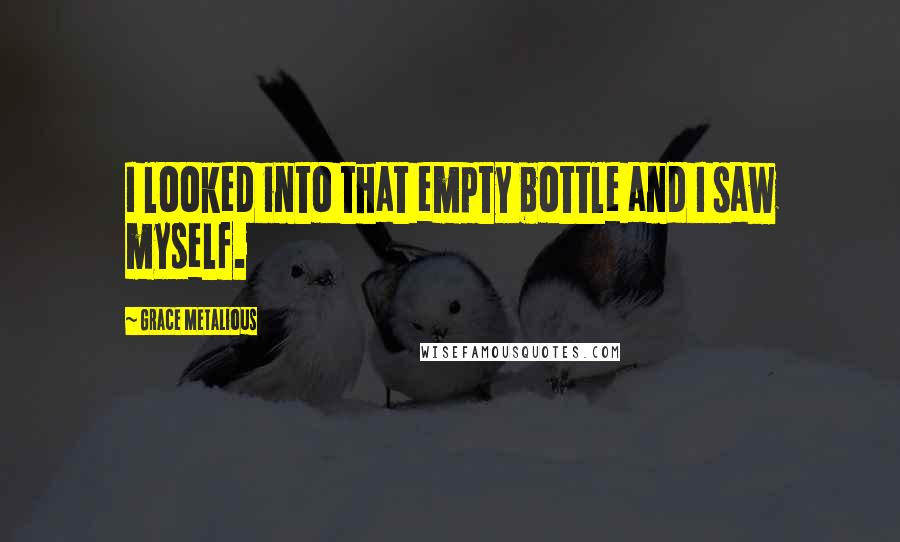 Grace Metalious Quotes: I looked into that empty bottle and I saw myself.