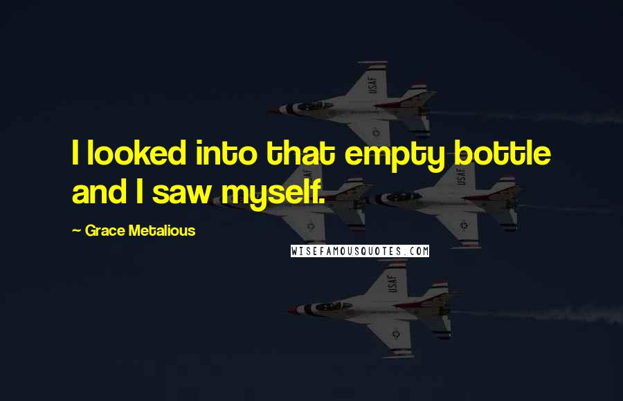 Grace Metalious Quotes: I looked into that empty bottle and I saw myself.