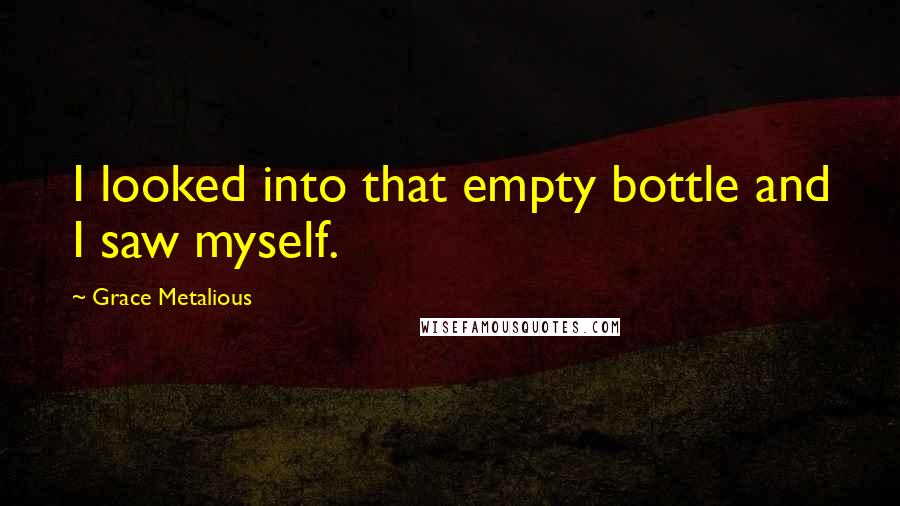 Grace Metalious Quotes: I looked into that empty bottle and I saw myself.