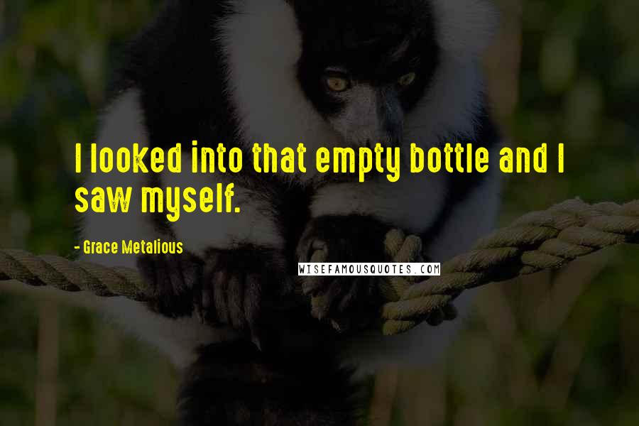 Grace Metalious Quotes: I looked into that empty bottle and I saw myself.